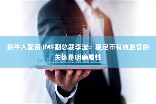 新牛人配资 IMF副总裁李波:稳定币有效监管的关键是明确属性