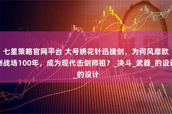 七星策略官网平台 大号绣花针迅捷剑，为何风靡欧洲战场100年，成为现代击剑师祖？_决斗_武器_的设计