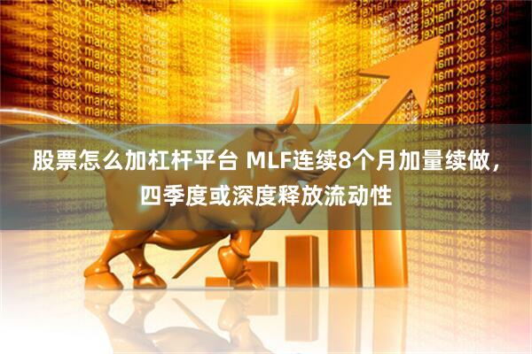 股票怎么加杠杆平台 MLF连续8个月加量续做，四季度或深度释放流动性