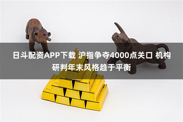 日斗配资APP下载 沪指争夺4000点关口 机构研判年末风格趋于平衡