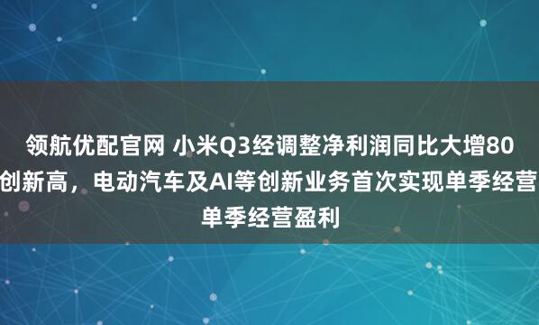 领航优配官网 小米Q3经调整净利润同比大增80.9%创新高，电动汽车及AI等创新业务首次实现单季经营盈利