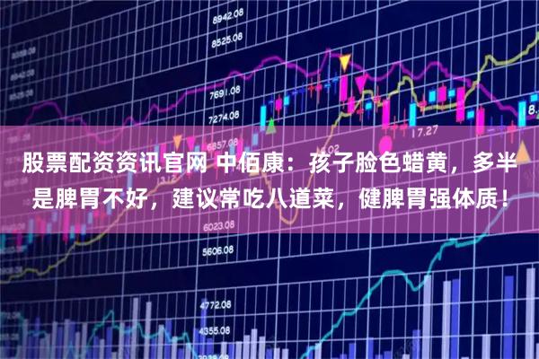 股票配资资讯官网 中佰康：孩子脸色蜡黄，多半是脾胃不好，建议常吃八道菜，健脾胃强体质！