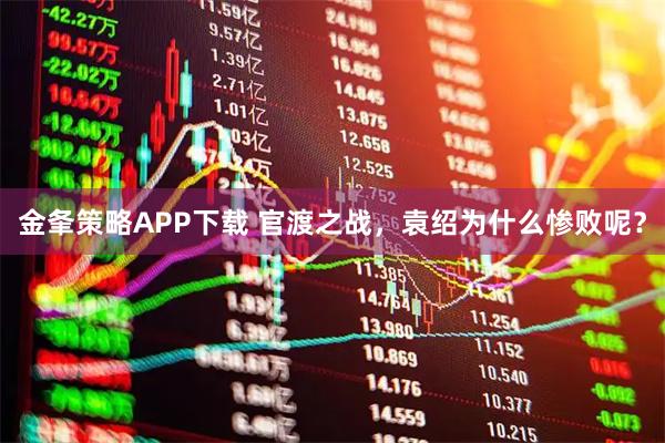 金夆策略APP下载 官渡之战，袁绍为什么惨败呢？