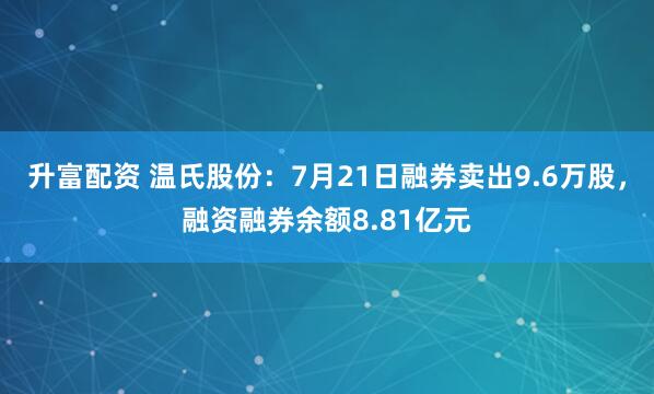 升富配资 温氏股份：7月21日融券卖出9.6万股，融资融券余额8.81亿元