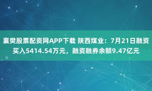 襄樊股票配资网APP下载 陕西煤业：7月21日融资买入5414.54万元，融资融券余额9.47亿元