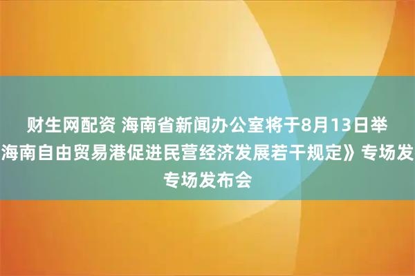 财生网配资 海南省新闻办公室将于8月13日举行《海南自由贸易港促进民营经济发展若干规定》专场发布会