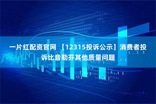一片红配资官网 【12315投诉公示】消费者投诉比音勒芬其他质量问题