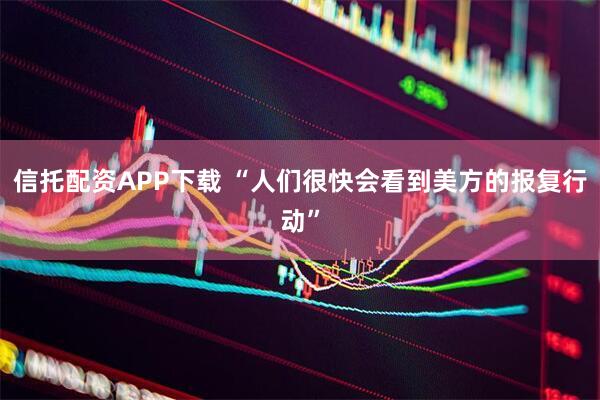 信托配资APP下载 “人们很快会看到美方的报复行动”